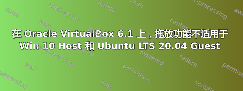 在 Oracle VirtualBox 6.1 上，拖放功能不适用于 Win 10 Host 和 Ubuntu LTS 20.04 Guest