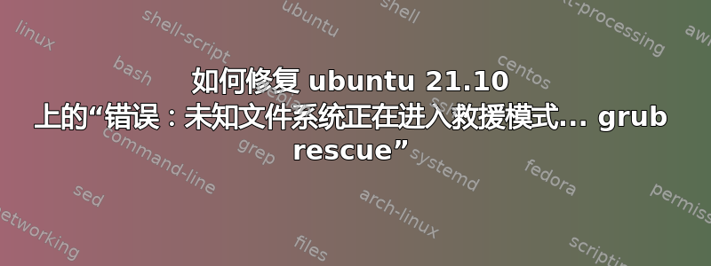 如何修复 ubuntu 21.10 上的“错误：未知文件系统正在进入救援模式... grub rescue”