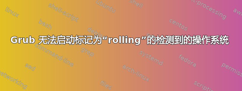 Grub 无法启动标记为“rolling”的检测到的操作系统