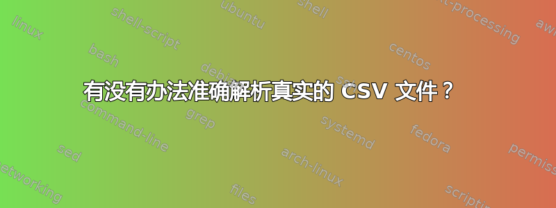 有没有办法准确解析真实的 CSV 文件？ 