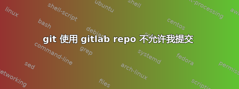 git 使用 gitlab repo 不允许我提交