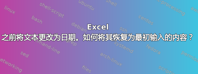 Excel 之前将文本更改为日期。如何将其恢复为最初输入的内容？