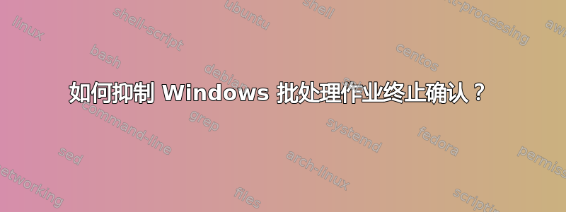 如何抑制 Windows 批处理作业终止确认？