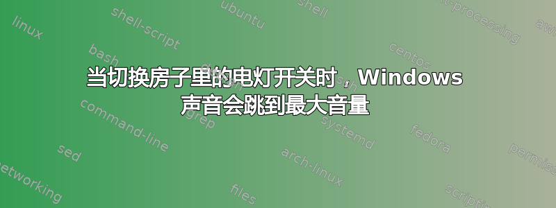 当切换房子里的电灯开关时，Windows 声音会跳到最大音量