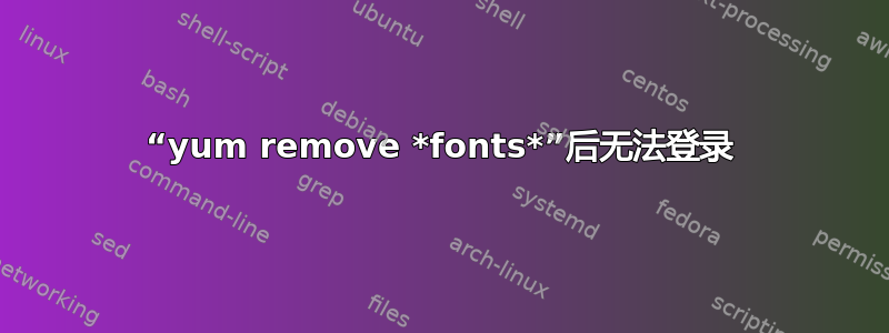 “yum remove *fonts*”后无法登录