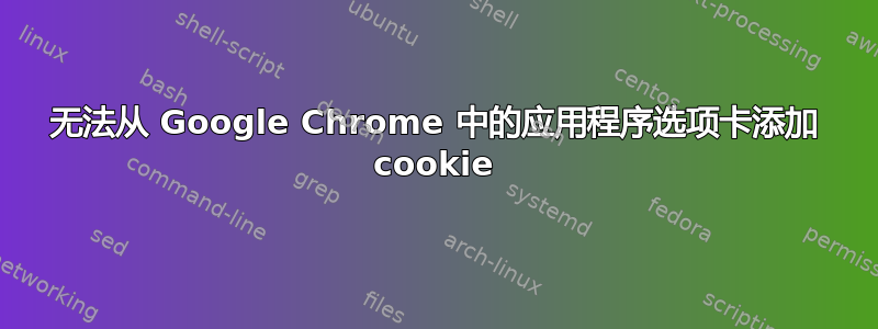 无法从 Google Chrome 中的应用程序选项卡添加 cookie