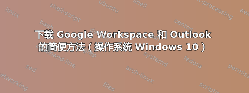 下载 Google Workspace 和 Outlook 的简便方法（操作系统 Windows 10）