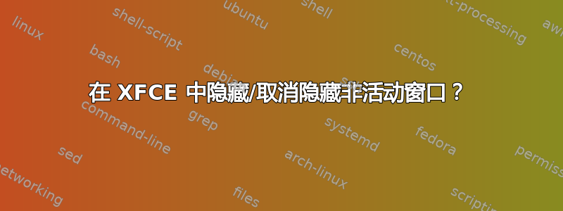 在 XFCE 中隐藏/取消隐藏非活动窗口？