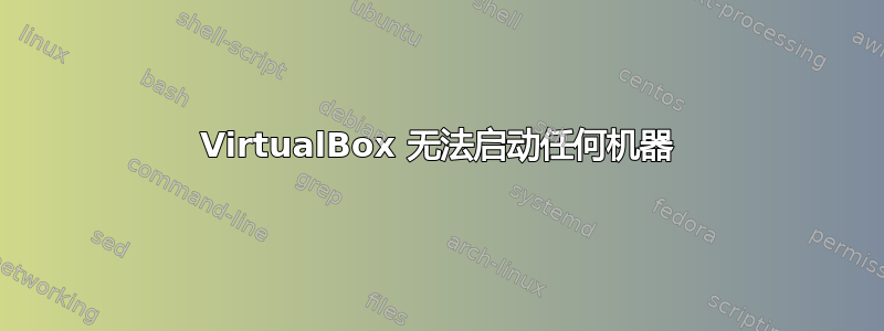 VirtualBox 无法启动任何机器