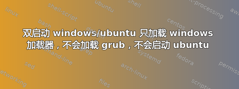 双启动 windows/ubuntu 只加载 windows 加载器，不会加载 grub，不会启动 ubuntu