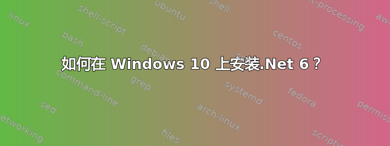 如何在 Windows 10 上安装.Net 6？