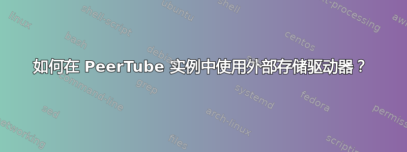 如何在 PeerTube 实例中使用外部存储驱动器？