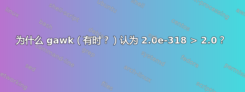 为什么 gawk（有时？）认为 2.0e-318 > 2.0？