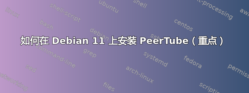 如何在 Debian 11 上安装 PeerTube（重点）