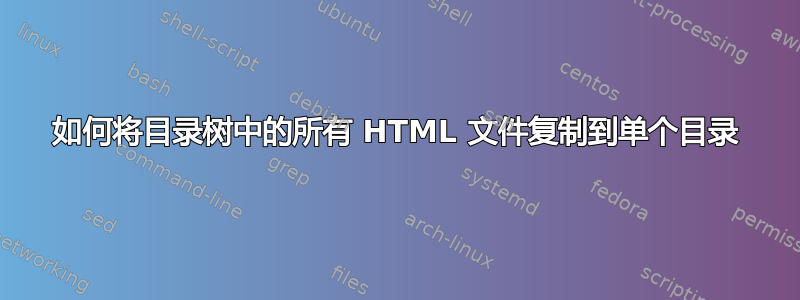 如何将目录树中的所有 HTML 文件复制到单个目录