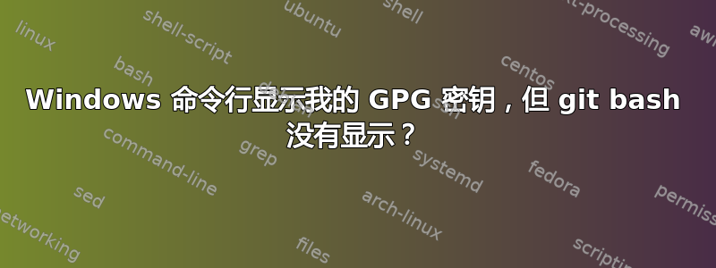 Windows 命令行显示我的 GPG 密钥，但 git bash 没有显示？