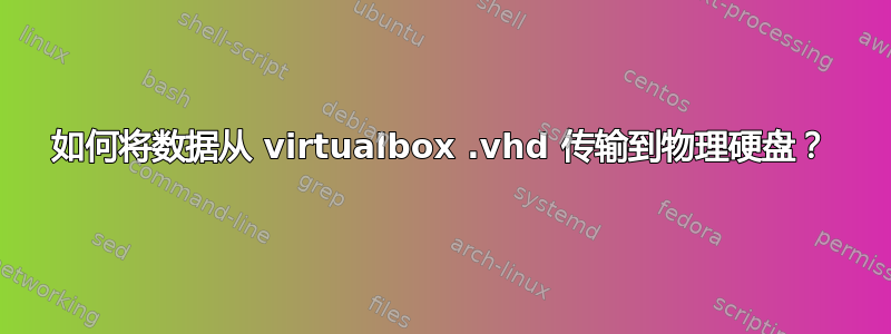 如何将数据从 virtualbox .vhd 传输到物理硬盘？