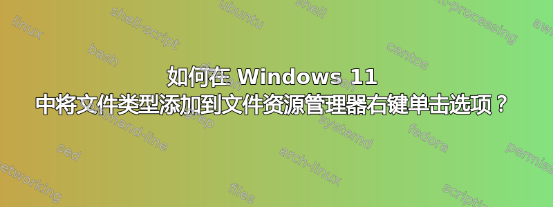 如何在 Windows 11 中将文件类型添加到文件资源管理器右键单击选项？