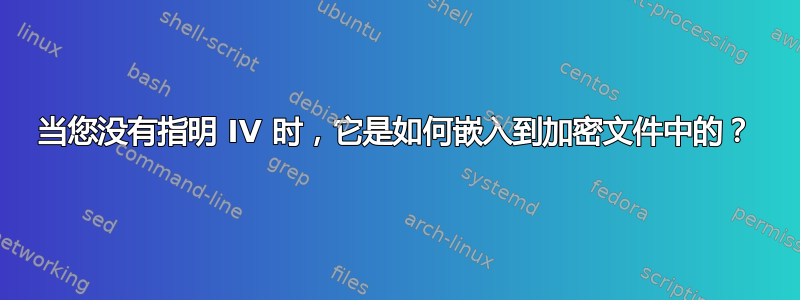 当您没有指明 IV 时，它是如何嵌入到加密文件中的？