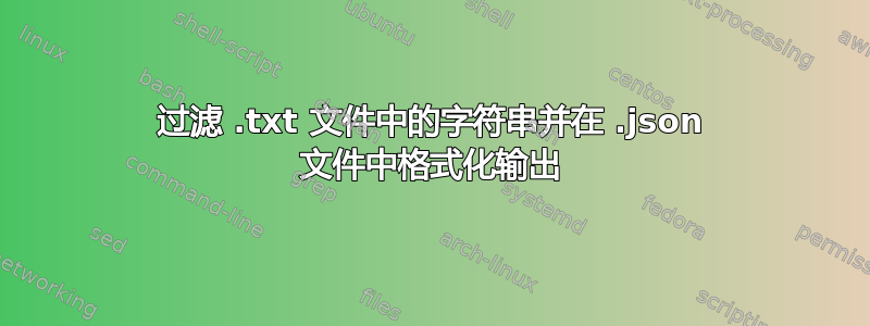 过滤 .txt 文件中的字符串并在 .json 文件中格式化输出