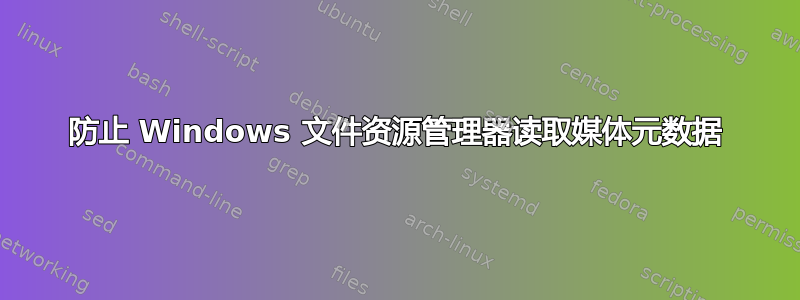 防止 Windows 文件资源管理器读取媒体元数据