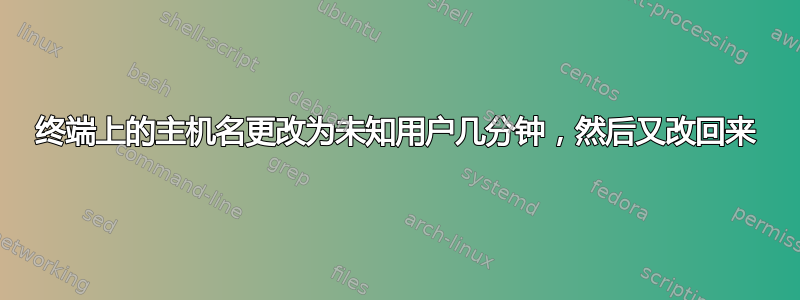 终端上的主机名更改为未知用户几分钟，然后又改回来