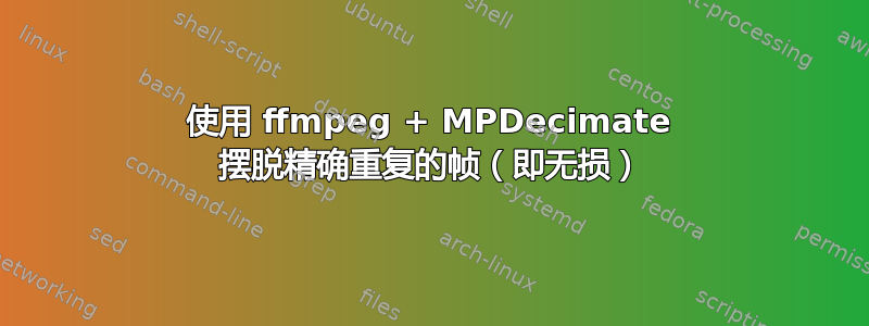 使用 ffmpeg + MPDecimate 摆脱精确重复的帧（即无损）