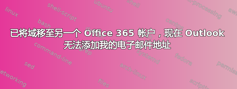 已将域移至另一个 Office 365 帐户，现在 Outlook 无法添加我的电子邮件地址