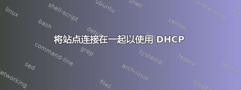 将站点连接在一起以使用 DHCP