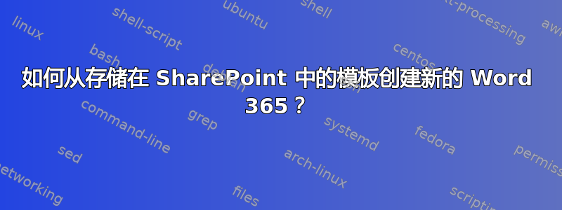 如何从存储在 SharePoint 中的模板创建新的 Word 365？