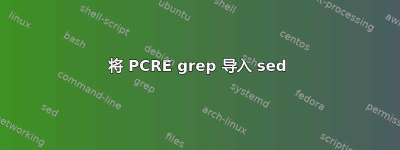 将 PCRE grep 导入 sed