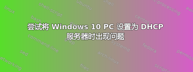 尝试将 Windows 10 PC 设置为 DHCP 服务器时出现问题