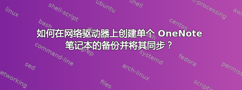 如何在网络驱动器上创建单个 OneNote 笔记本的备份并将其同步？