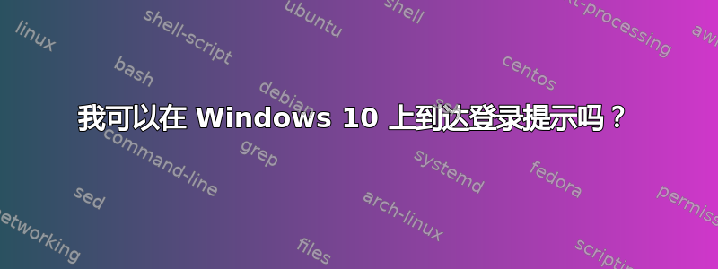 我可以在 Windows 10 上到达登录提示吗？