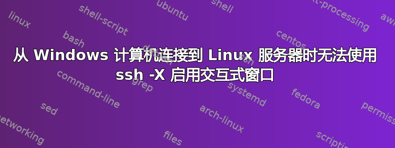 从 Windows 计算机连接到 Linux 服务器时无法使用 ssh -X 启用交互式窗口