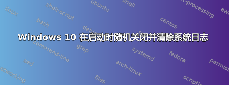 Windows 10 在启动时随机关闭并清除系统日志