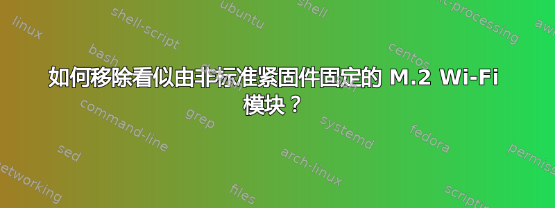 如何移除看似由非标准紧固件固定的 M.2 Wi-Fi 模块？