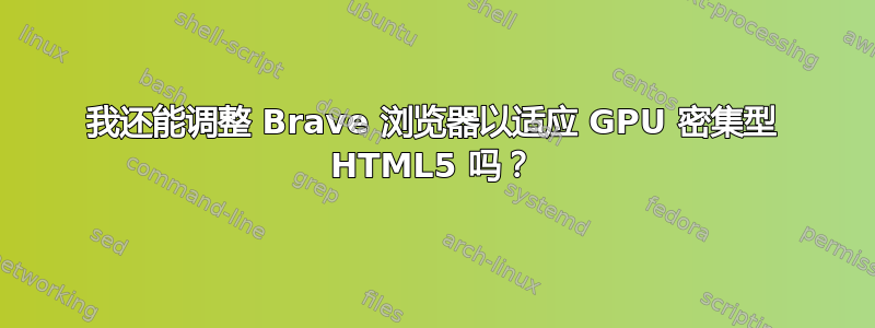 我还能调整 Brave 浏览器以适应 GPU 密集型 HTML5 吗？