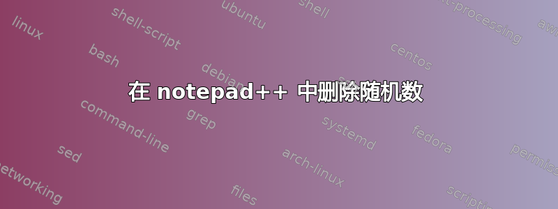 在 notepad++ 中删除随机数