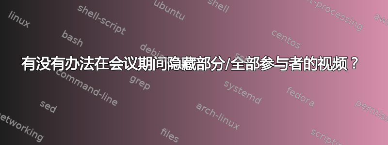 有没有办法在会议期间隐藏部分/全部参与者的视频？