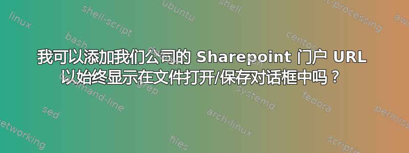 我可以添加我们公司的 Sharepoint 门户 URL 以始终显示在文件打开/保存对话框中吗？