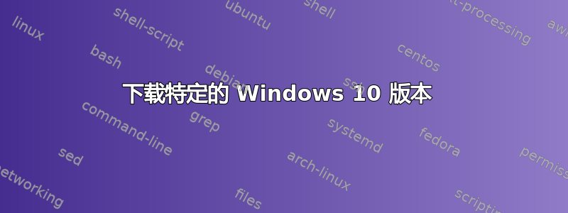 下载特定的 Windows 10 版本 