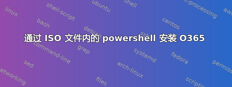 通过 ISO 文件内的 powershell 安装 O365