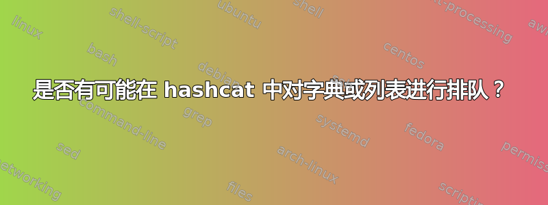 是否有可能在 hashcat 中对字典或列表进行排队？