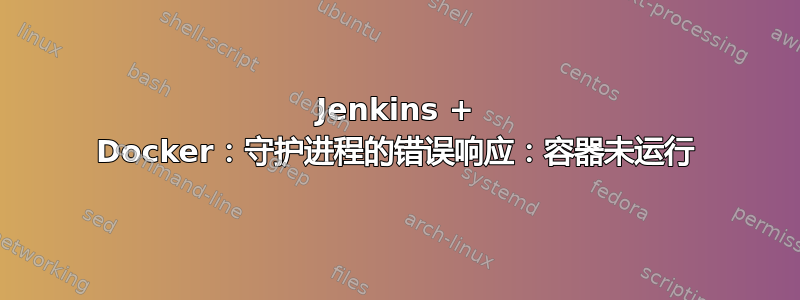 Jenkins + Docker：守护进程的错误响应：容器未运行