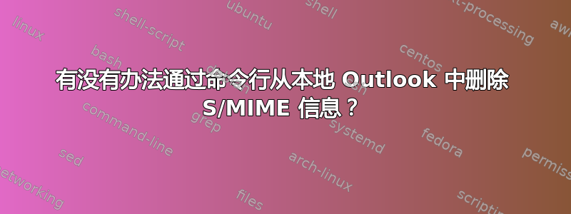 有没有办法通过命令行从本地 Outlook 中删除 S/MIME 信息？