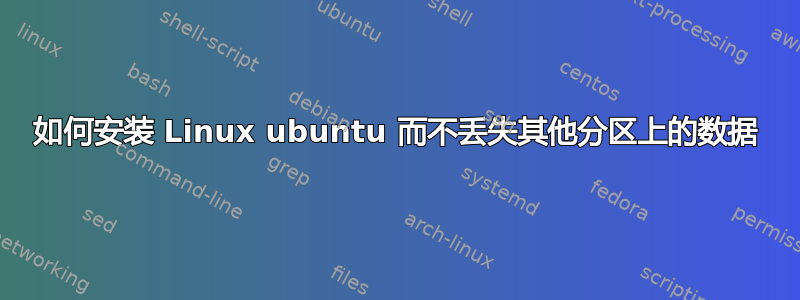 如何安装 Linux ubuntu 而不丢失其他分区上的数据