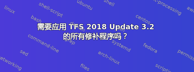 需要应用 TFS 2018 Update 3.2 的所有修补程序吗？