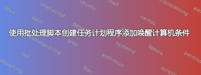 使用批处理脚本创建任务计划程序添加唤醒计算机条件