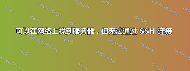 可以在网络上找到服务器，但无法通过 SSH 连接